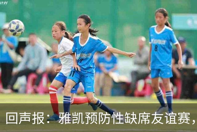 回声报：雅凯预防性缺席友谊赛，将在美国行期间恢复训练