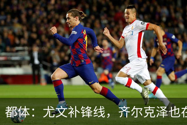 都体：尤文补锋线，齐尔克泽也在名单上